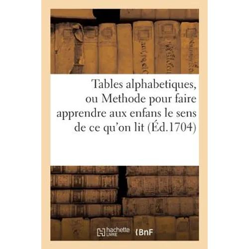 Tables Alphabetiques, Ou Methode Pour Faire Apprendre Aux Enfans Le Sens de CE Qu'on Lit