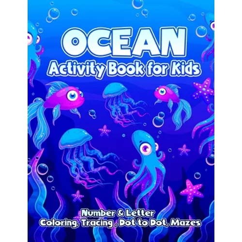 Ocean Activity Book For Kids: Kid Coloring and Tracing Pages with Numbers, Letters and Dot to Dot, Mazes, and More for for Preschoolers and Kinderga