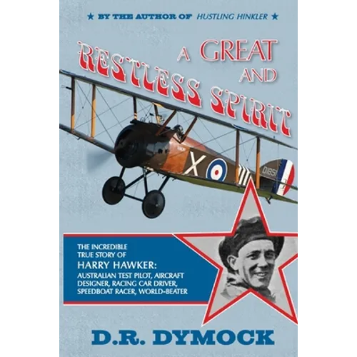 A great and restless spirit: the incredible true story of Harry Hawker-Australian test pilot, aircraft designer, racing car driver, speedboat racer, w