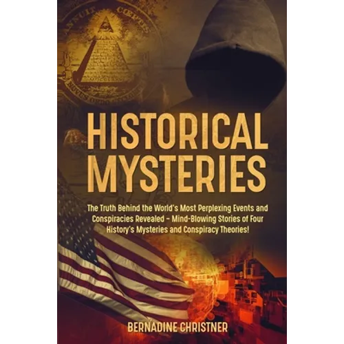 Historical Mysteries: The Truth Behind the World's Most Perplexing Events and Conspiracies Revealed - Mind-Blowing Stories of Four History's Mysteries - Paperback