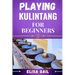 Playing Kulintang for Beginners: A Step-by-Step Guide to Mastering the Art of Kulintang for Novices