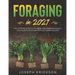Foraging in 2021: The Ultimate Guide to Foraging and Preparing Edible Wild Plants With Over 50 Plant Based Recipes