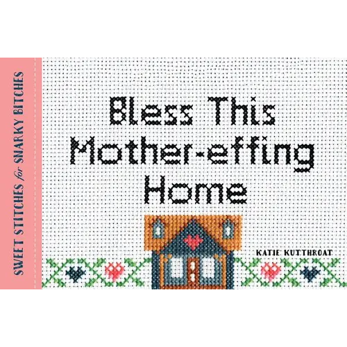 Bless This Mother-Effing Home: Sweet Stitches for Snarky Bitches