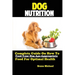 Dog Nutrition: Complete Guide On How To Feed Your Dog Age Appropriate Food For Optimal Health