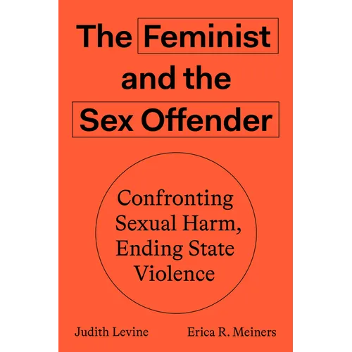 The Feminist and the Sex Offender: Confronting Sexual Harm, Ending State Violence