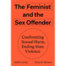 The Feminist and the Sex Offender: Confronting Sexual Harm, Ending State Violence