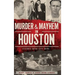 Murder & Mayhem in Houston: Historic Bayou City Crime
