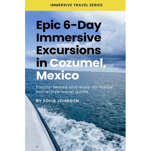 Epic 6-Day Immersive Excursions in Cozumel, Mexico: Family-tested and easy-to-follow immersive travel guide - Paperback