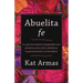 Abuelita Fe: Lo Que Las Mujeres Marginadas Nos Enseñan Acerca de la Sabiduría, La Perseverancia Y La Fortaleza