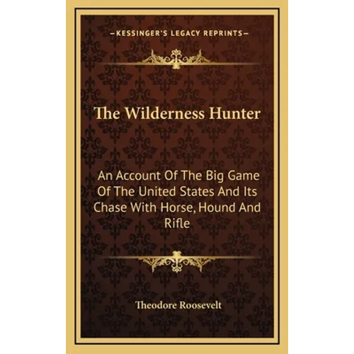 The Wilderness Hunter: An Account Of The Big Game Of The United States And Its Chase With Horse, Hound And Rifle