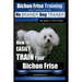 Bichon Frise Training Dog Training with the No BRAINER Dog TRAINER We Make it THAT Easy!: How to EASILY TRAIN Your Bichon Frise