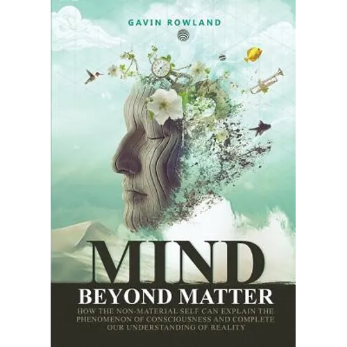Mind Beyond Matter: How the non-material self can explain the phenomenon of consciousness and complete our understanding of reality.