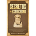 Secretos del Estoicismo: Descubra la Filosofía Estoica y el Arte de la Felicidad; ¡Aumente sus Emociones y la Vida Cotidiana Moderna Siguiendo