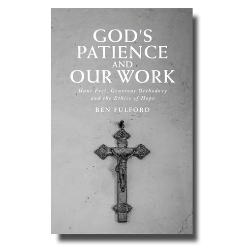 God's Patience and Our Work: Hans Frei, Generous Orthodoxy and the Ethics of Hope