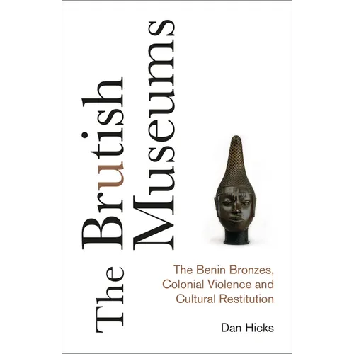 The Brutish Museums: The Benin Bronzes, Colonial Violence and Cultural Restitution