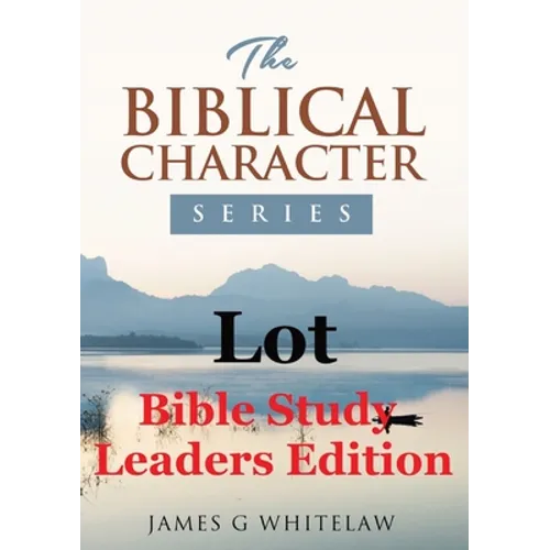 Lot (Bible Study Leaders Edition): Biblical Characters Series