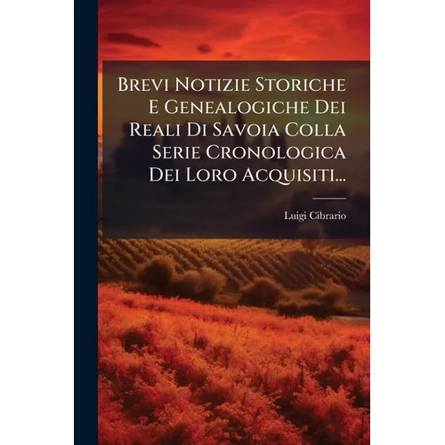 Brevi Notizie Storiche E Genealogiche Dei Reali Di Savoia Colla Serie Cronologica Dei Loro Acquisiti...