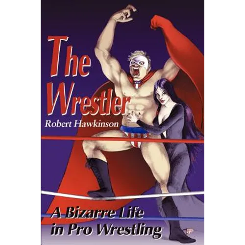 The Wrestler: A Bizarre Life in Pro Wrestling