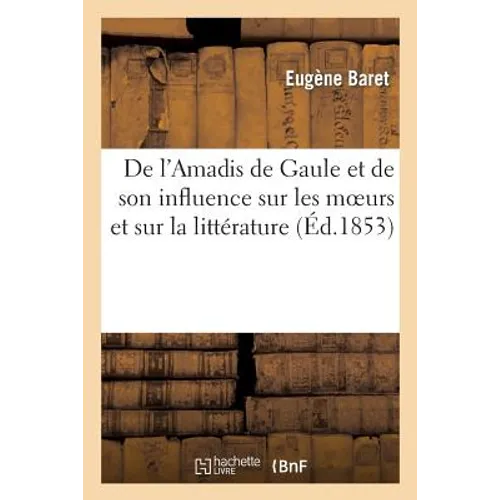 De l'Amadis de Gaule et de son influence sur les moeurs et sur la littérature au XVIe et au XVIIe: siècle: avec une notice bibliographique