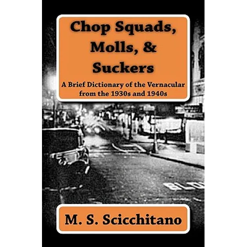 Chop Squads, Molls, & Suckers: A Brief Dictionary of the Vernacular from the 1930s and 1940s