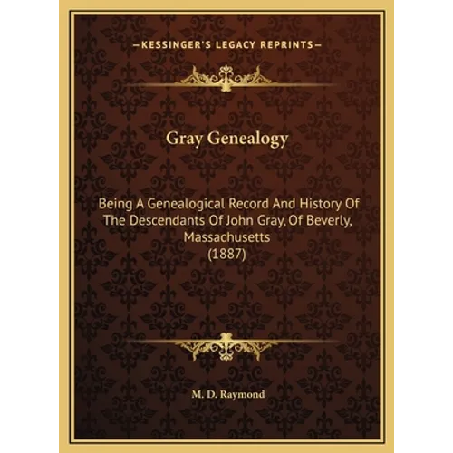 Gray Genealogy: Being A Genealogical Record And History Of The Descendants Of John Gray, Of Beverly, Massachusetts (1887)