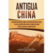Antigua China: Una guía fascinante sobre la historia antigua de China y la civilización china desde la dinastía Shang hasta la caída de la dinastía Ha