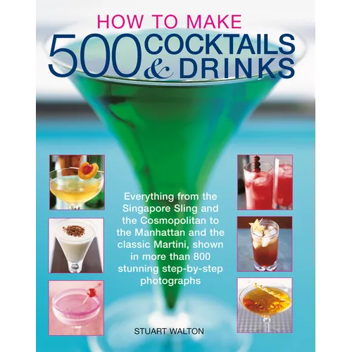 How to Make 500 Cocktails & Drinks: Everything from the Singapore Sling and the Cosmopolitan to the Manhattan and the Classic Martini, Shown in More T