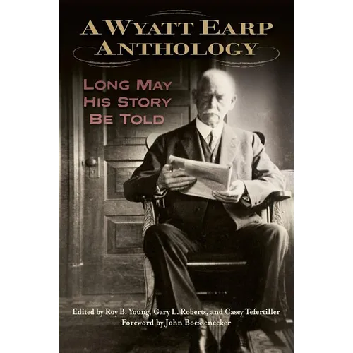 A Wyatt Earp Anthology: Long May His Story Be Told