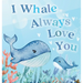 I Whale Always Love You: A Splash-tacular Rhyming Book of Love and Sea Animal Puns for Babies and Toddlers