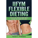 IIFYM Flexible Dieting: Sculpt The Perfect Body While Eating The Foods You Love