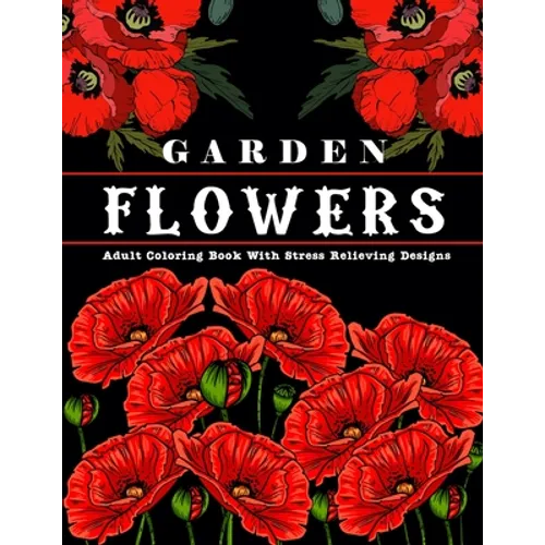Garden Flowers: Adult Coloring Book with beautiful realistic & natural flowers, bouquets, floral designs, sunflowers, roses, leaves, b