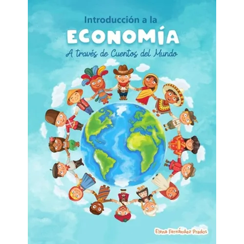 Introduccion a la Economia a traves de Cuentos del Mundo: Una introduccion a la economia para jovenes, dummies, y adultos.