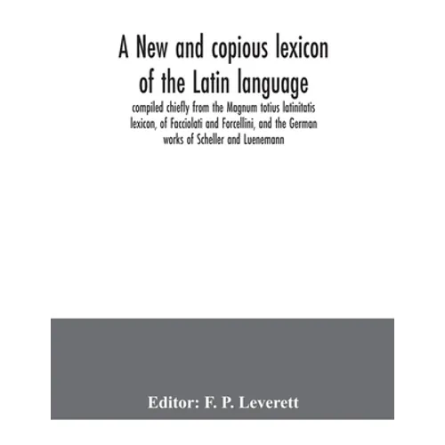 A new and copious lexicon of the Latin language, compiled chiefly from the Magnum totius latinitatis lexicon, of Facciolati and Forcellini, and the Ge