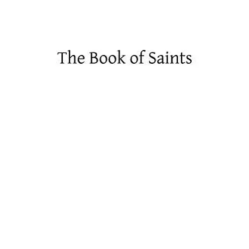 The Book of Saints: A Dictionary of Servants of God Canonized by the Catholic Church: Extracted From the Roman and Other Martyrologies