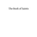 The Book of Saints: A Dictionary of Servants of God Canonized by the Catholic Church: Extracted From the Roman and Other Martyrologies