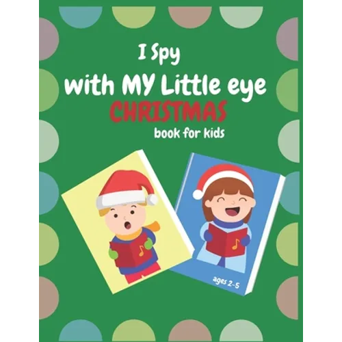 I Spy With My Little Eye Christmas Book For Kids Ages 2-5: Can You Find Reindeer, Snowman and Santa Claus! A Funny, Interactive Christmas Guessing for