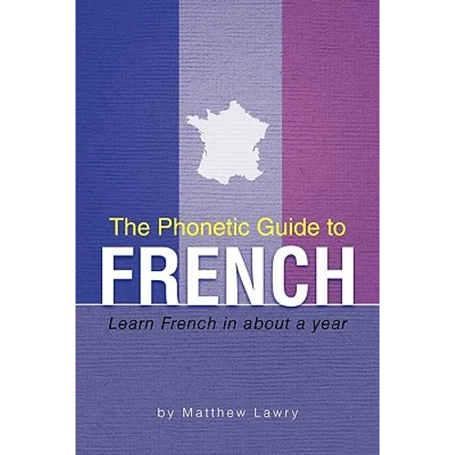 The Phonetic Guide to French: Learn French in about a year