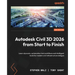 Autodesk Civil 3D 2026 from Start to Finish - Second Edition: Learn dynamic, automation-led workflows and intelligent tools for modern civil infrastru