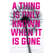 A Thing Is Only Known When It Is Gone