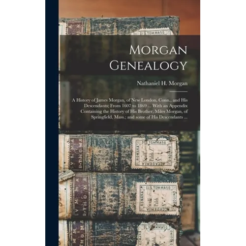 Morgan Genealogy: A History of James Morgan, of New London, Conn., and His Descendants; From 1607 to 1869 ... With an Appendix Containin