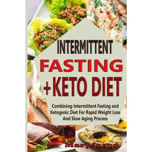 Intermittent Fasting+ Keto Diet: Combining Intermittent Fasting and Ketogenic Diet For Rapid Weight Loss And Slow Aging Process