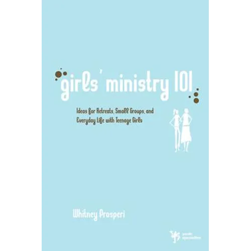 Girls' Ministry 101: Ideas for Retreats, Small Groups, and Everyday Life with Teenage Girls