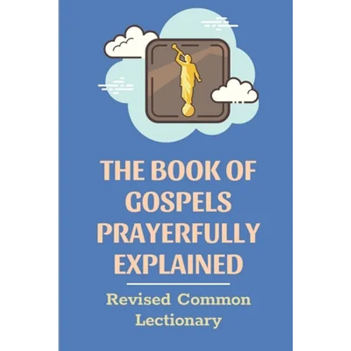 The Book Of Gospels Prayerfully Explained: Revised Common Lectionary: Sermon Ever Preached Study Book