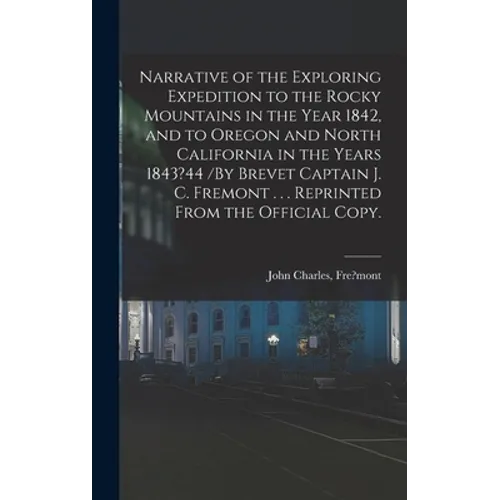 Narrative of the Exploring Expedition to the Rocky Mountains in the Year 1842, and to Oregon and North California in the Years 1843?44 /By Brevet Capt