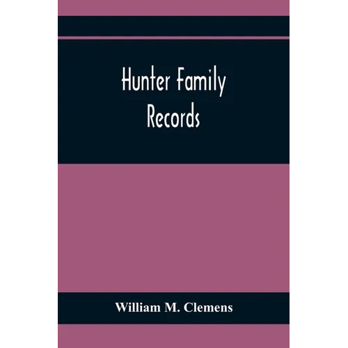 Hunter Family Records: An Account Of The First American Settlers And Colonial Families Of The Name Of Hunter, And Other Genealogical And Hist