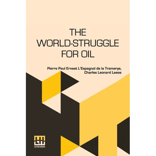 The World-Struggle For Oil: Translated From The French Of Pierre L Espagnol De La Tramerye By C. Leonard Leese