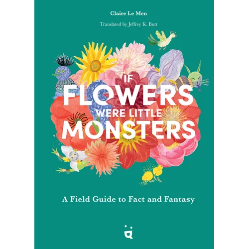 If Flowers Were Little Monsters: A Field Guide to Fact and Fantasy