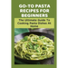 Go-To Pasta Recipes For Beginners: The Ultimate Guide To Cooking Pasta Dishes At Home: Instructions To Make Delicious Pasta