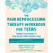 The Pain Reprocessing Therapy Workbook for Teens: Rewire Your Brain to Find Relief from Chronic Pain
