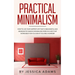 Practical Minimalism: How to Live Your Happiest Life That is Meaningful and Abundant by Making Minimalism Work in a Way That Works Best for You Even i